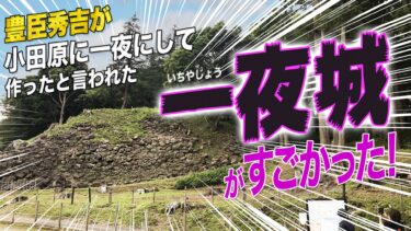 豊臣秀吉が小田原に一夜にして作ったと言われた一夜城がすごかった！